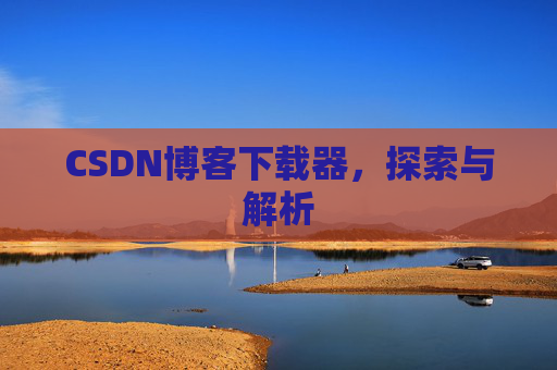 CSDN博客下载器，探索与解析