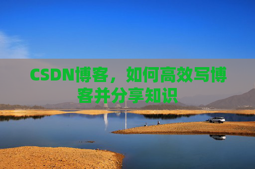 CSDN博客，如何高效写博客并分享知识